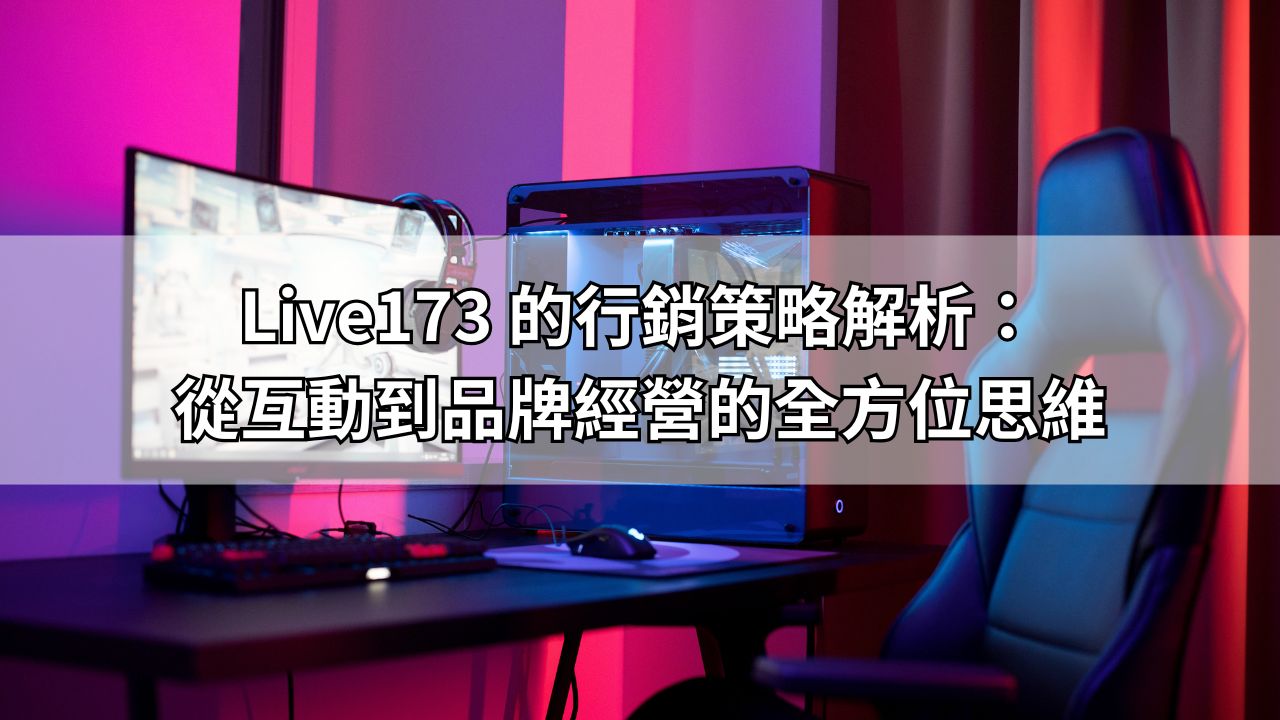 Live173 的行銷策略解析：從互動到品牌經營的全方位思維